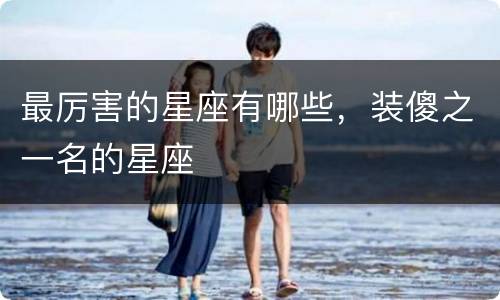 最厉害的星座有哪些，装傻之一名的星座