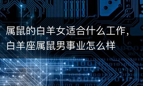 属鼠的白羊女适合什么工作，白羊座属鼠男事业怎么样