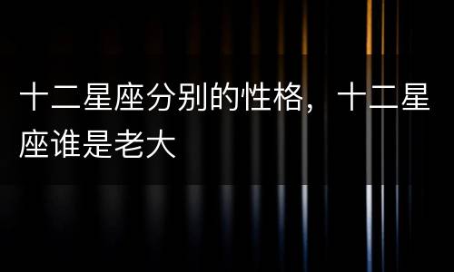 十二星座分别的性格，十二星座谁是老大
