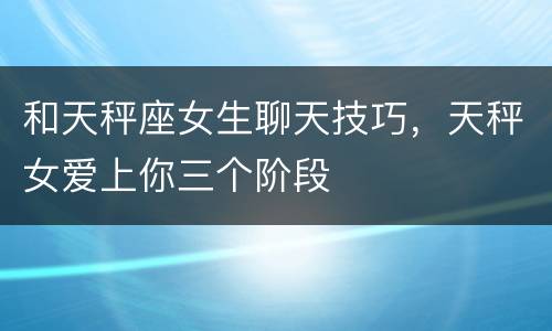 和天秤座女生聊天技巧，天秤女爱上你三个阶段