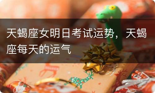 天蝎座女明日考试运势，天蝎座每天的运气