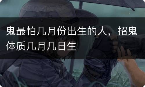 鬼最怕几月份出生的人，招鬼体质几月几日生