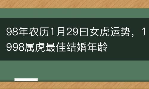 98年农历1月29曰女虎运势，1998属虎最佳结婚年龄