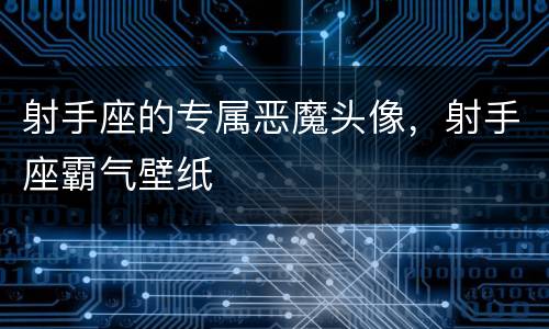 射手座的专属恶魔头像，射手座霸气壁纸