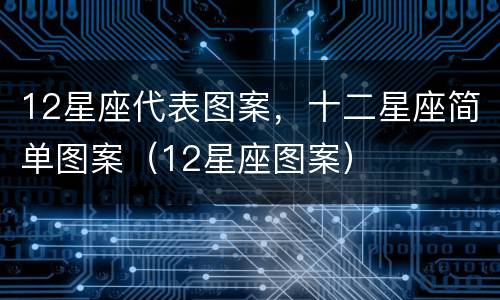 12星座代表图案，十二星座简单图案（12星座图案）