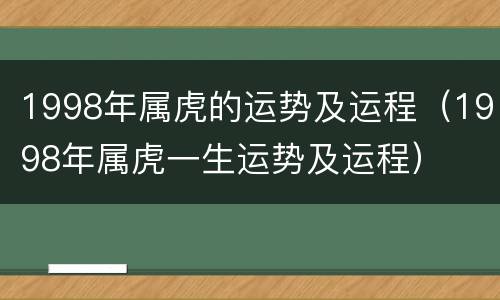 1998年属虎的运势及运程（1998年属虎一生运势及运程）
