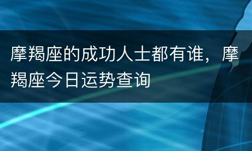 摩羯座的成功人士都有谁，摩羯座今日运势查询