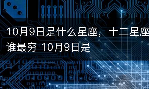 10月9日是什么星座，十二星座谁最穷 10月9日是
