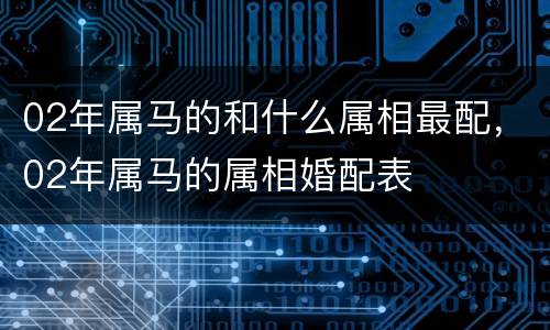02年属马的和什么属相最配，02年属马的属相婚配表