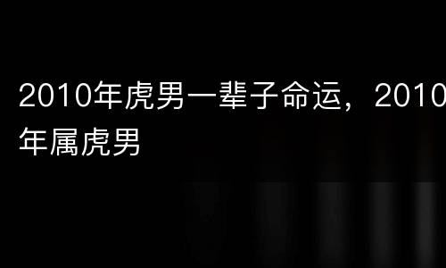 2010年虎男一辈子命运，2010年属虎男