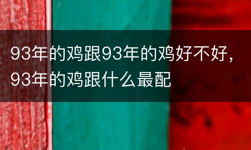 93年的鸡跟93年的鸡好不好，93年的鸡跟什么最配