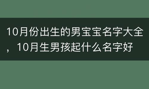 10月份出生的男宝宝名字大全，10月生男孩起什么名字好