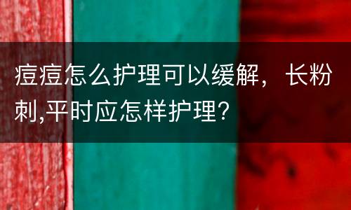 痘痘怎么护理可以缓解，长粉刺,平时应怎样护理?