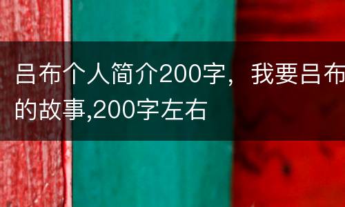 吕布个人简介200字，我要吕布的故事,200字左右