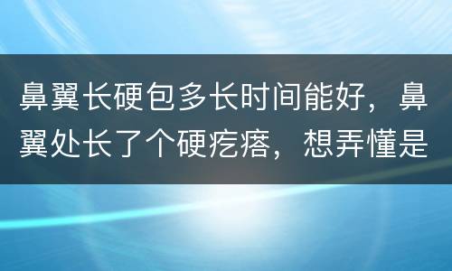 鼻翼长硬包多长时间能好，鼻翼处长了个硬疙瘩，想弄懂是什么原因引起的怎么