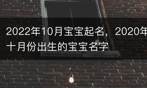 2022年10月宝宝起名，2020年十月份出生的宝宝名字