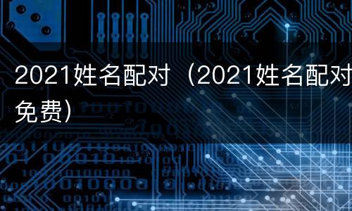 2021姓名配对（2021姓名配对免费）