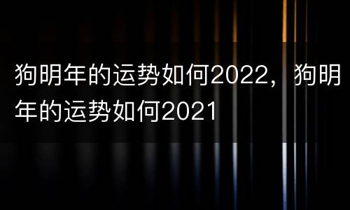 狗明年的运势如何2022，狗明年的运势如何2021
