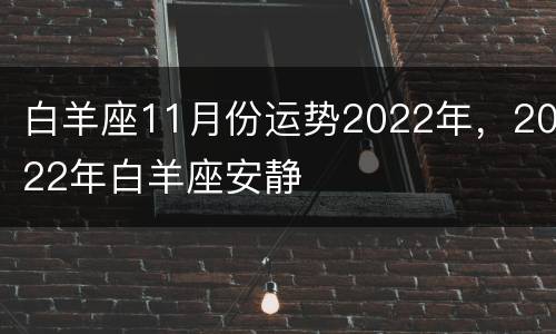 白羊座11月份运势2022年，2022年白羊座安静