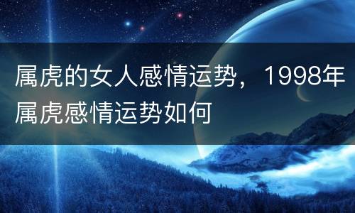 属虎的女人感情运势，1998年属虎感情运势如何
