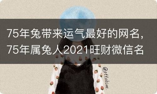 75年兔带来运气最好的网名，75年属兔人2021旺财微信名