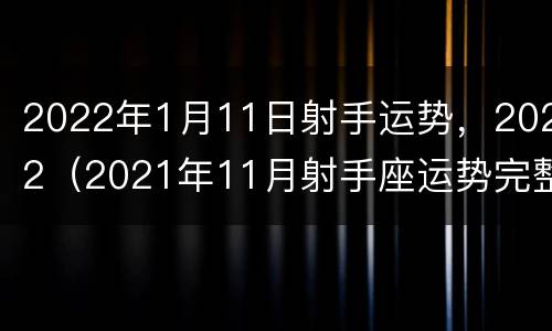 2022年1月11日射手运势，2022（2021年11月射手座运势完整版）