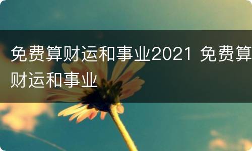 免费算财运和事业2021 免费算财运和事业