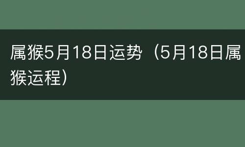 属猴5月18日运势（5月18日属猴运程）