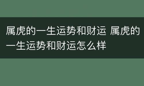 属虎的一生运势和财运 属虎的一生运势和财运怎么样
