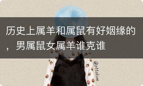 历史上属羊和属鼠有好姻缘的，男属鼠女属羊谁克谁