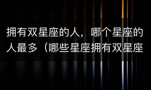 拥有双星座的人，哪个星座的人最多（哪些星座拥有双星座）