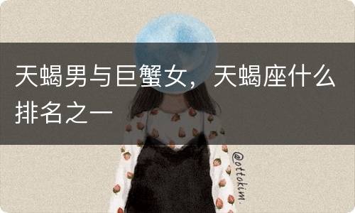 天蝎男与巨蟹女，天蝎座什么排名之一