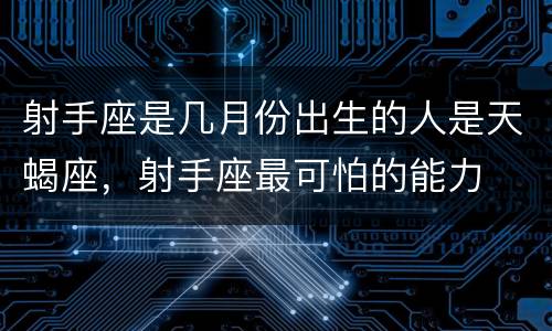 射手座是几月份出生的人是天蝎座，射手座最可怕的能力