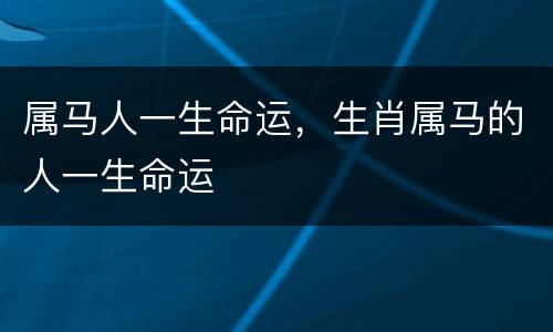 属马人一生命运，生肖属马的人一生命运