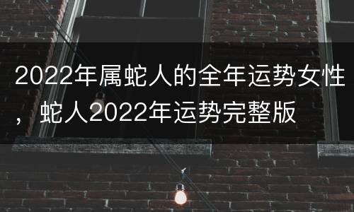 2022年属蛇人的全年运势女性，蛇人2022年运势完整版