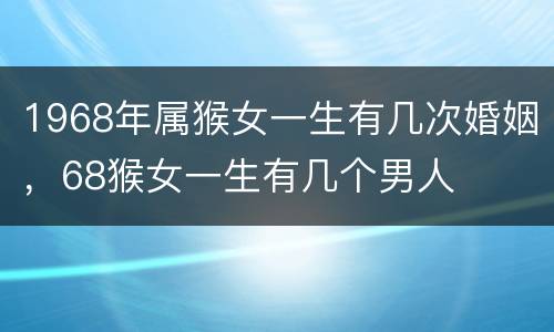 1968年属猴女一生有几次婚姻，68猴女一生有几个男人