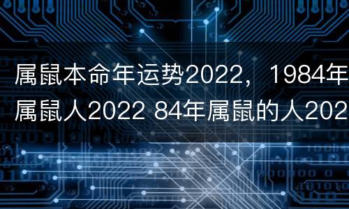 属鼠本命年运势2022，1984年属鼠人2022 84年属鼠的人2020年本命年