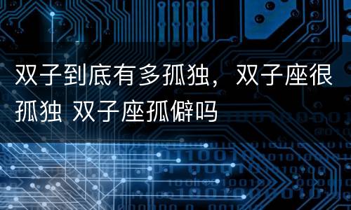 双子到底有多孤独，双子座很孤独 双子座孤僻吗