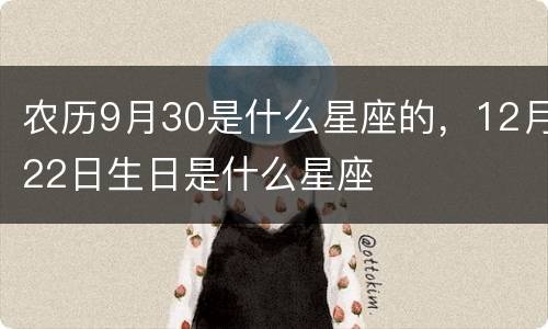 农历9月30是什么星座的，12月22日生日是什么星座