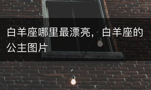 白羊座哪里最漂亮，白羊座的公主图片