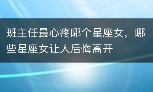班主任最心疼哪个星座女，哪些星座女让人后悔离开