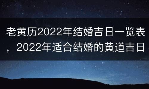 老黄历2022年结婚吉日一览表，2022年适合结婚的黄道吉日