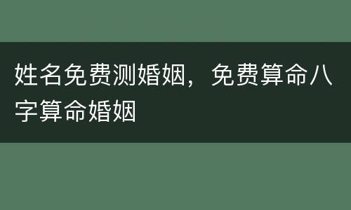 姓名免费测婚姻，免费算命八字算命婚姻