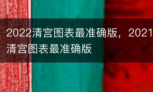 2022清宫图表最准确版，2021清宫图表最准确版