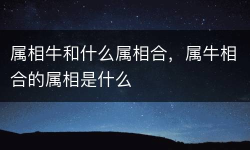 属相牛和什么属相合，属牛相合的属相是什么
