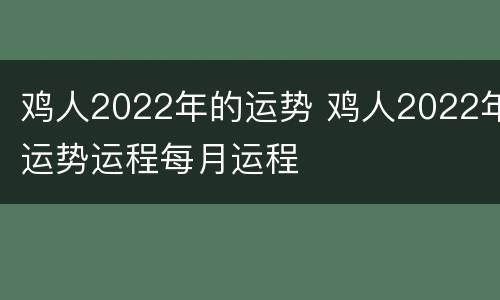 鸡人2022年的运势 鸡人2022年运势运程每月运程