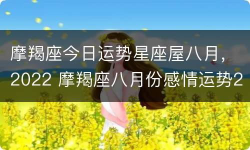 摩羯座今日运势星座屋八月，2022 摩羯座八月份感情运势2020