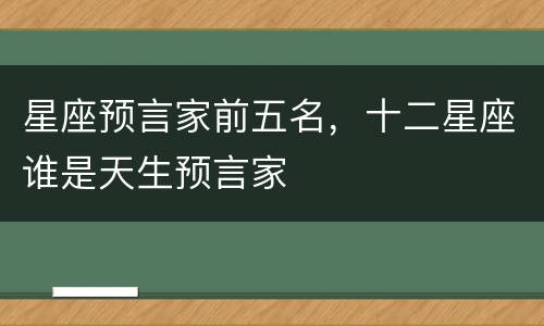 星座预言家前五名，十二星座谁是天生预言家