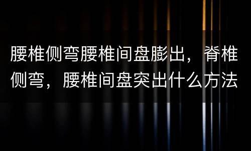 腰椎侧弯腰椎间盘膨出，脊椎侧弯，腰椎间盘突出什么方法治疗最好？