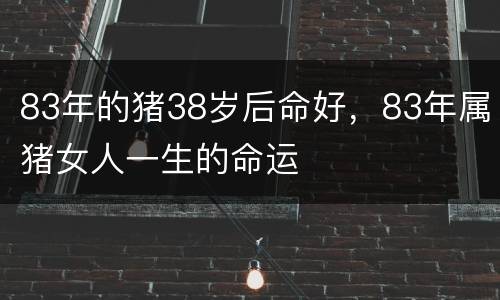 83年的猪38岁后命好，83年属猪女人一生的命运